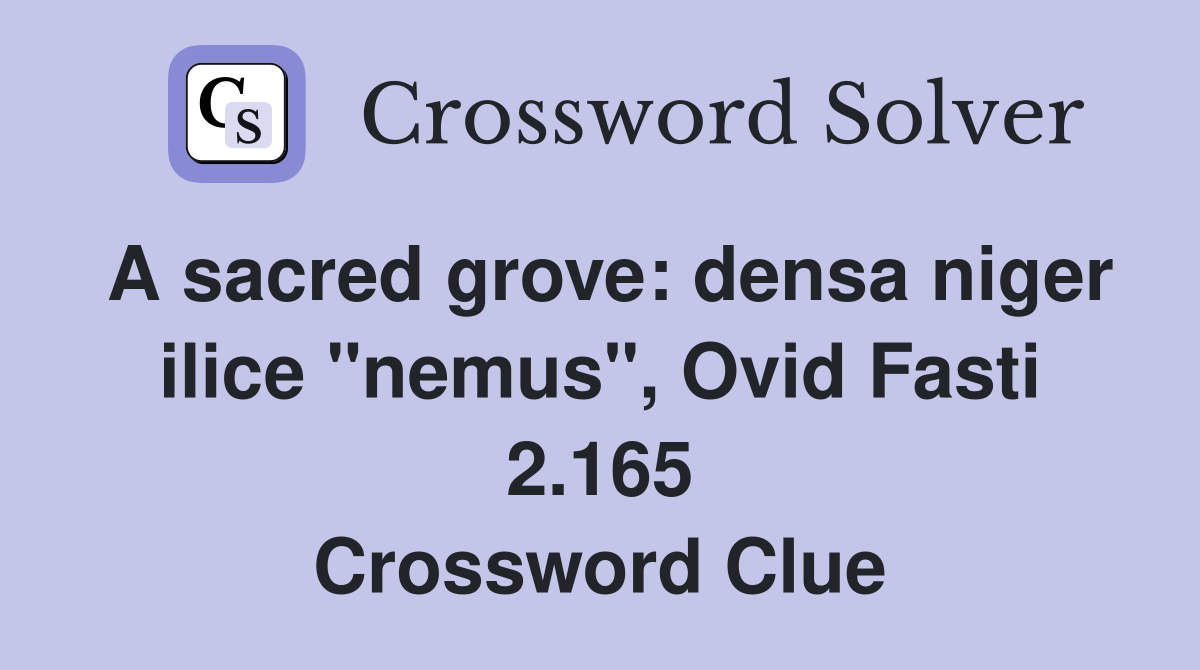 A sacred grove: densa niger ilice "nemus", Ovid Fasti 2.165 Crossword Clue