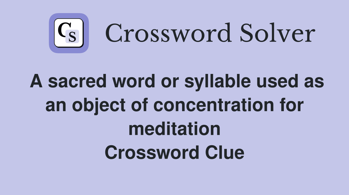 A sacred word or syllable used as an object of concentration for meditation Crossword Clue