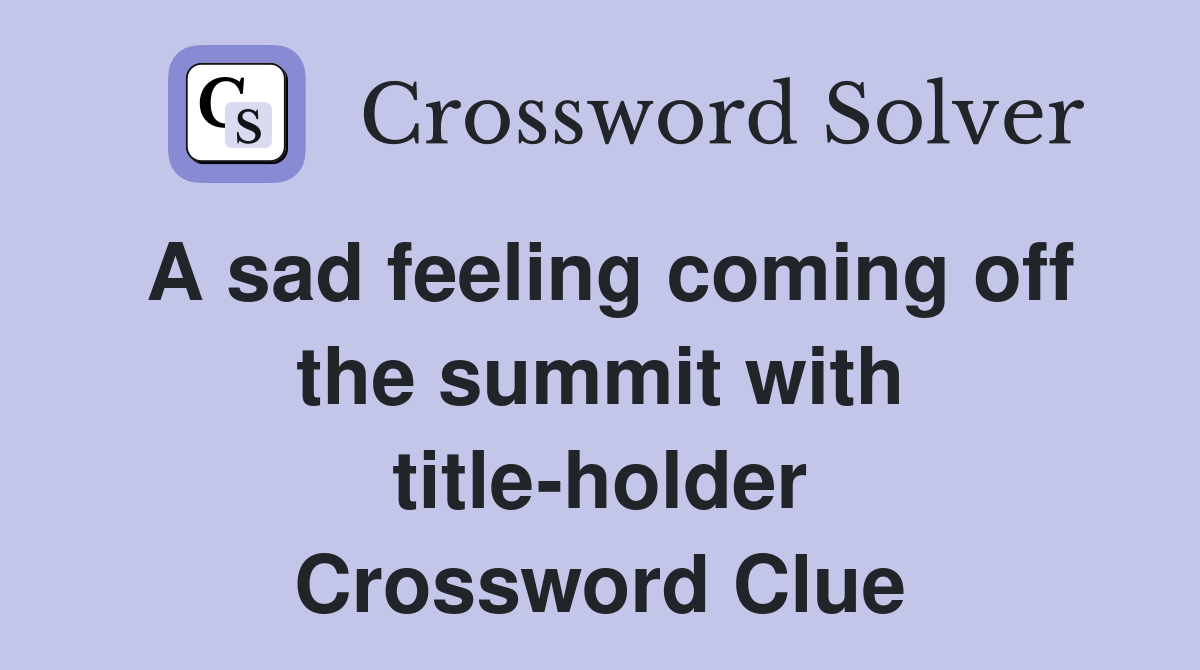A sad feeling coming off the summit with title-holder Crossword Clue