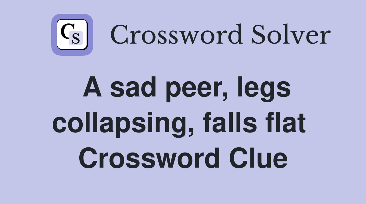A sad peer, legs collapsing, falls flat  Crossword Clue