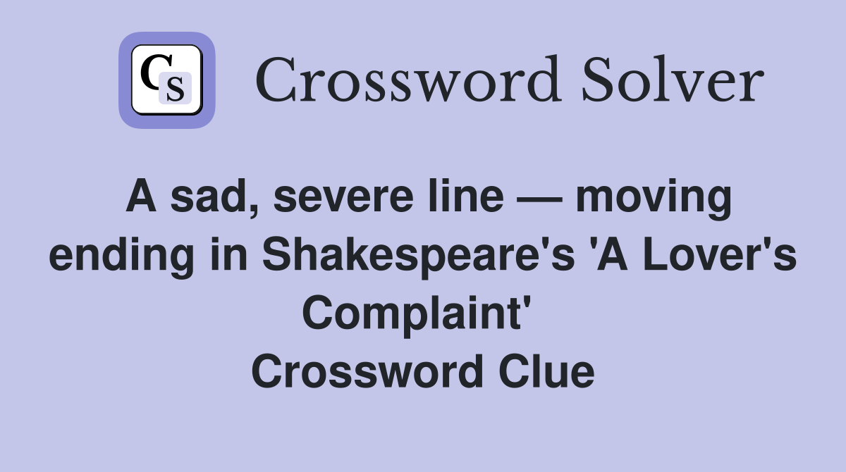 A sad, severe line — moving ending in Shakespeare's 'A Lover's Complaint'  Crossword Clue