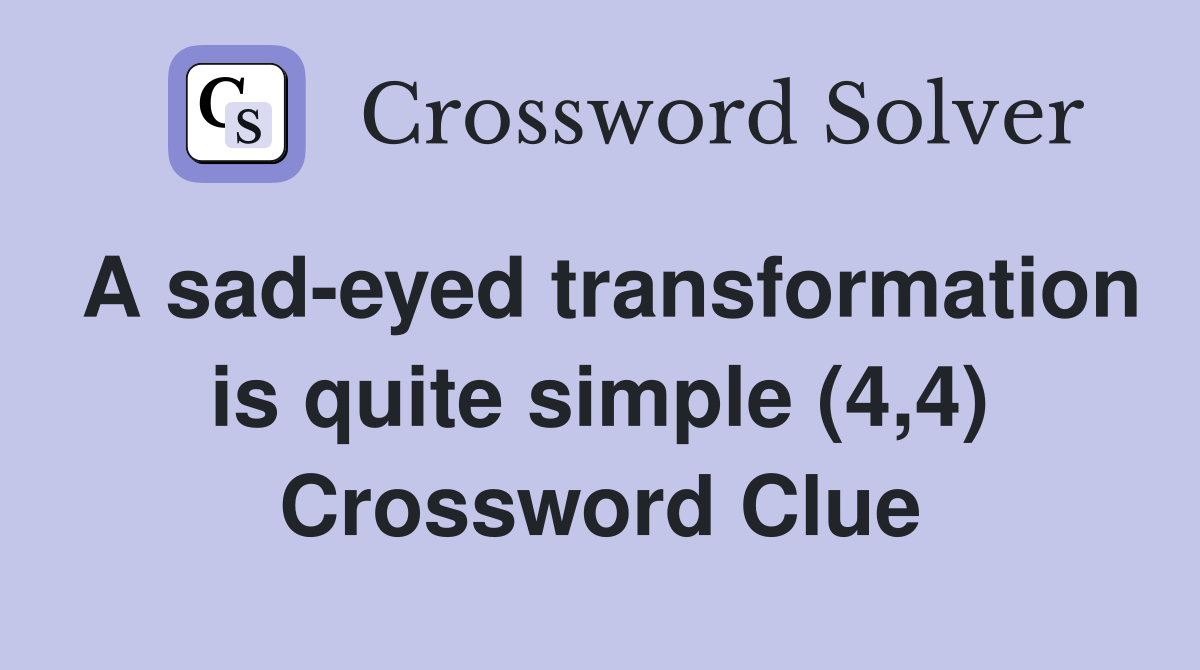 A sad-eyed transformation is quite simple (4,4) Crossword Clue