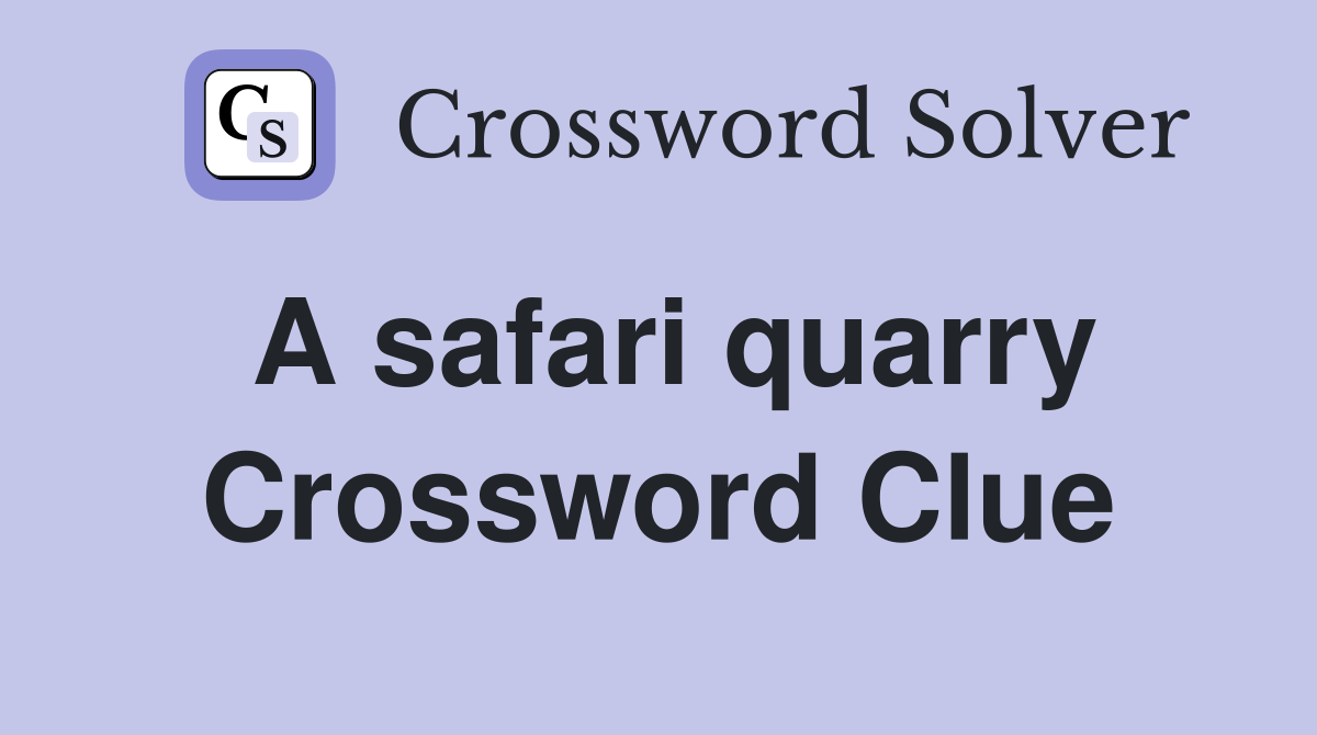 A safari quarry Crossword Clue