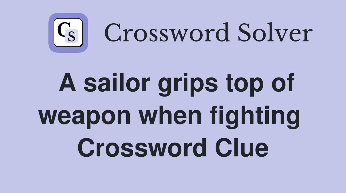 A sailor grips top of weapon when fighting  Crossword Clue