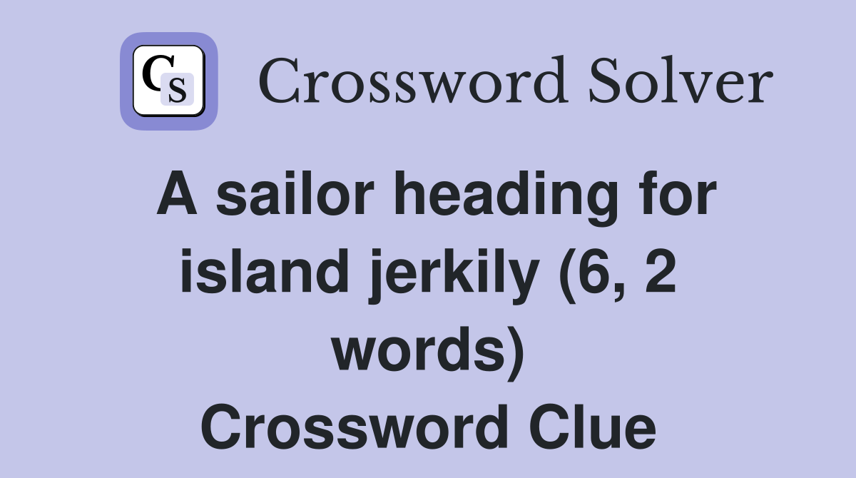 A sailor heading for island jerkily (6, 2 words) Crossword Clue