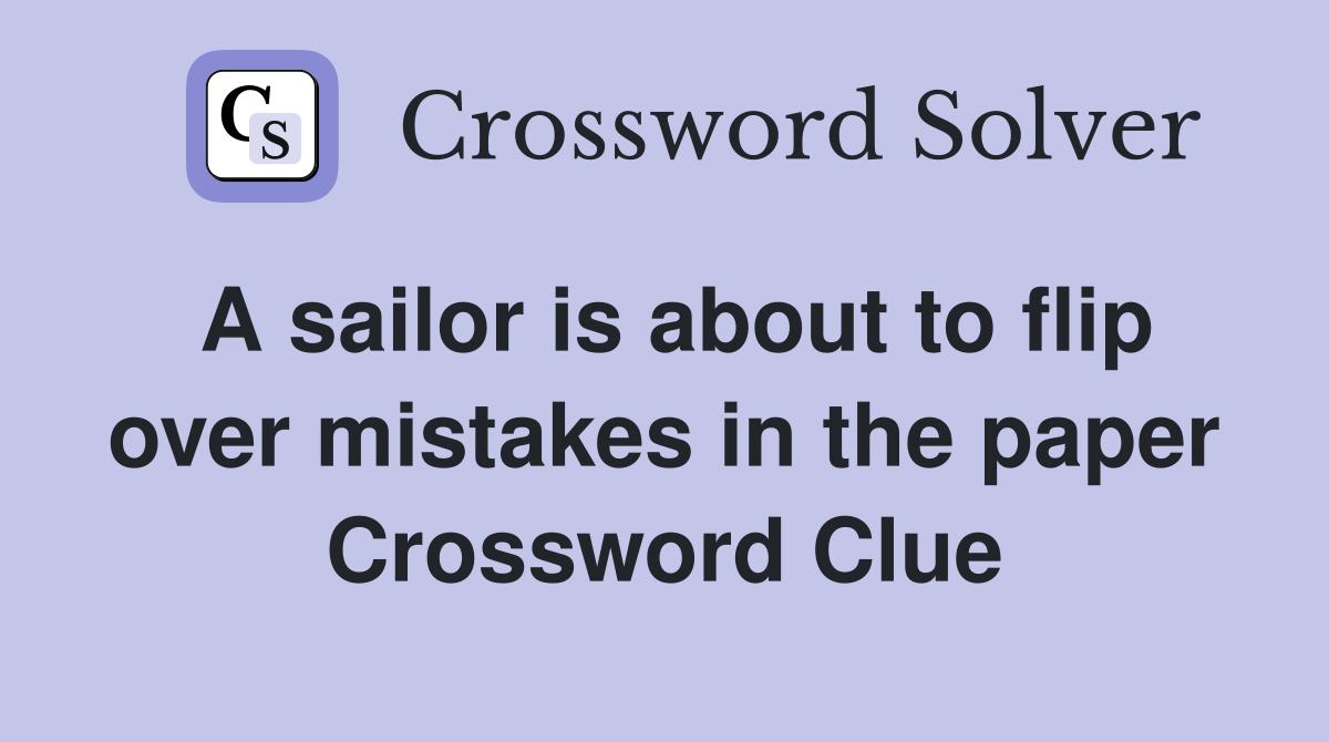 A sailor is about to flip over mistakes in the paper Crossword Clue