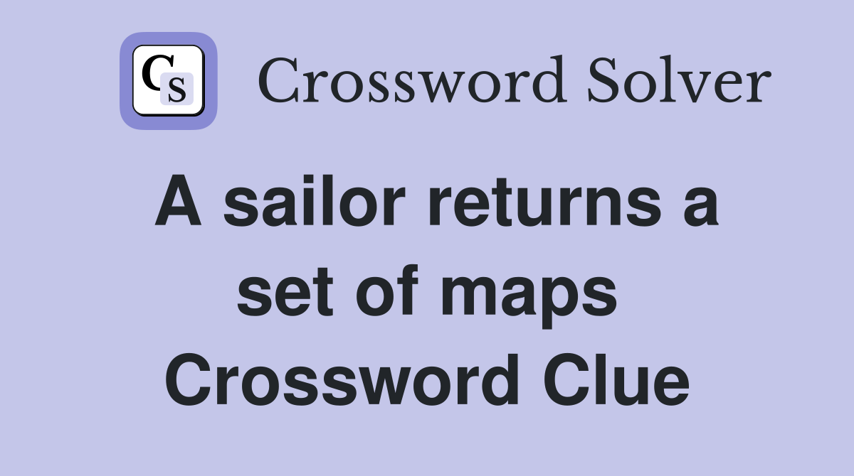 A sailor returns a set of maps Crossword Clue