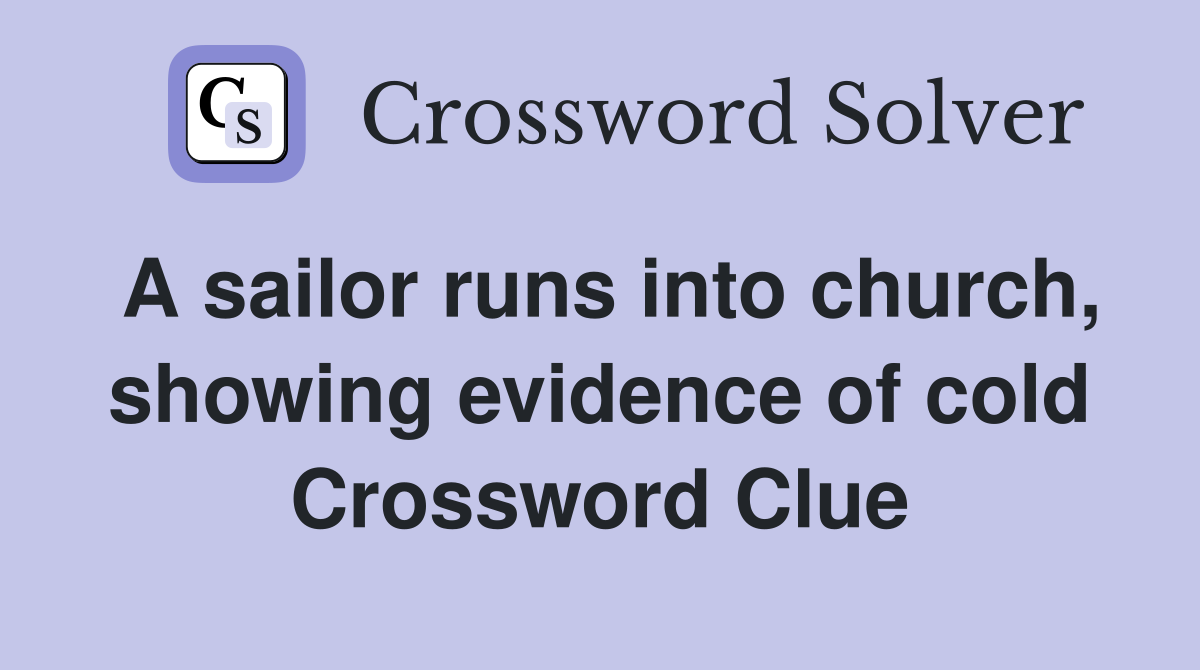 A sailor runs into church, showing evidence of cold Crossword Clue
