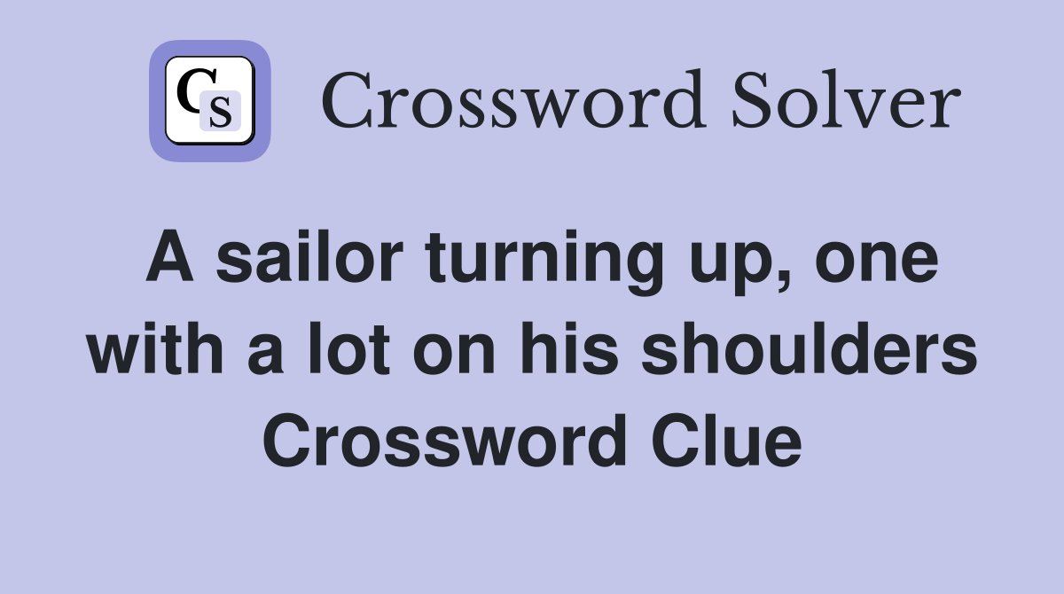 A sailor turning up, one with a lot on his shoulders Crossword Clue