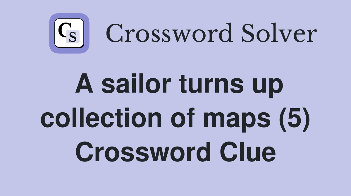 A sailor turns up collection of maps (5) Crossword Clue