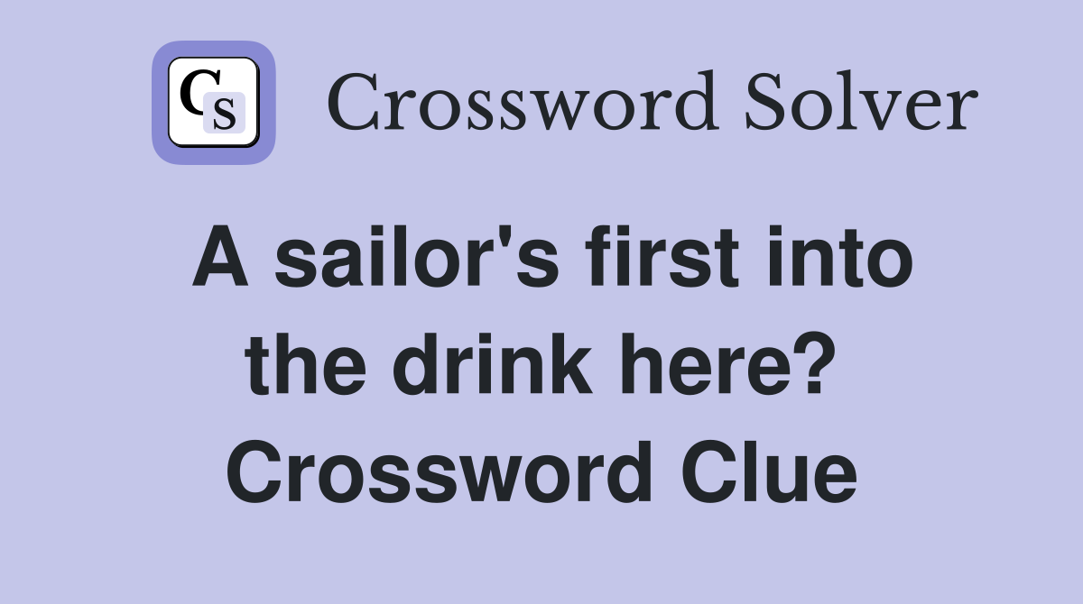A sailor's first into the drink here? Crossword Clue