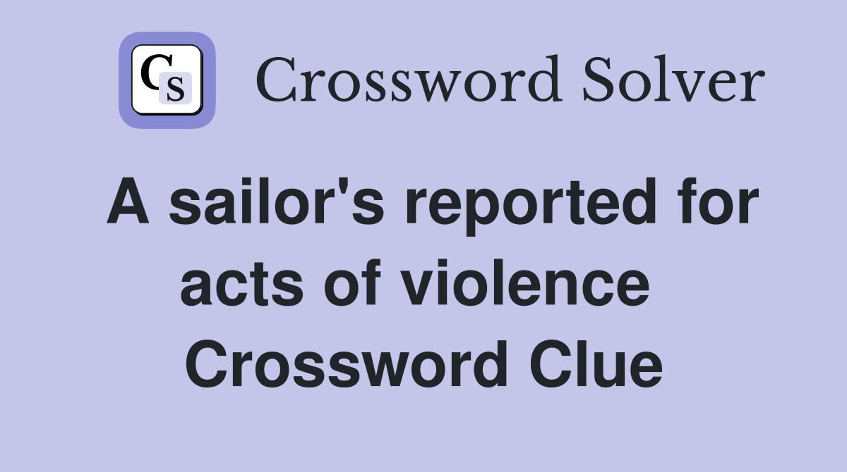 A sailor's reported for acts of violence  Crossword Clue