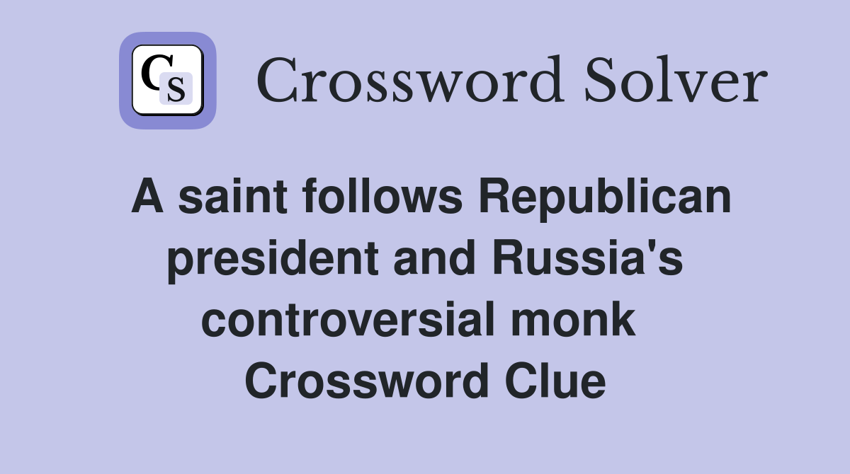 A saint follows Republican president and Russia's controversial monk  Crossword Clue