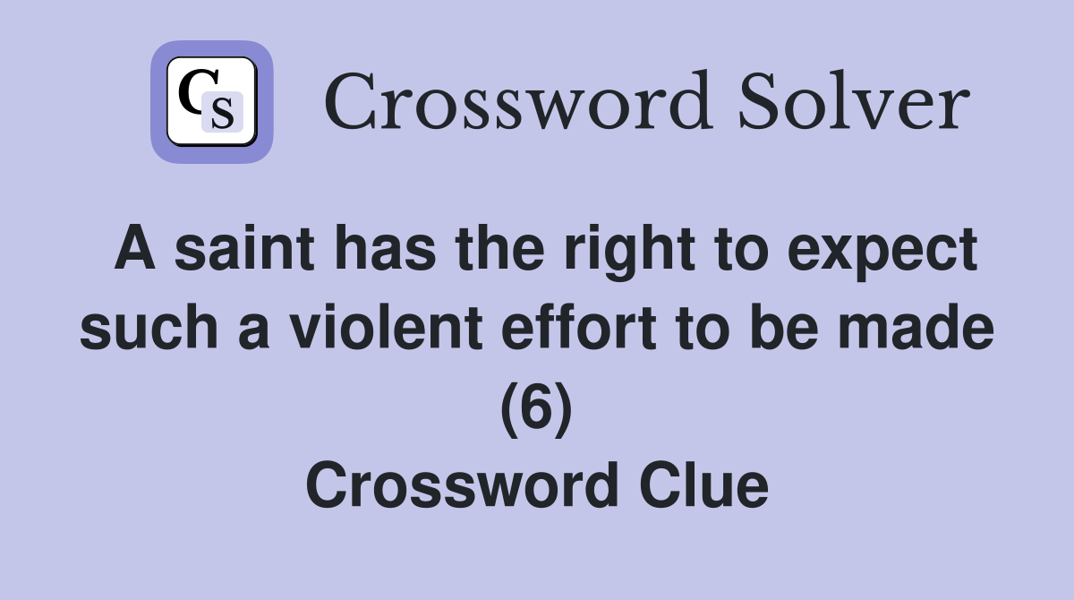 A saint has the right to expect such a violent effort to be made (6) Crossword Clue