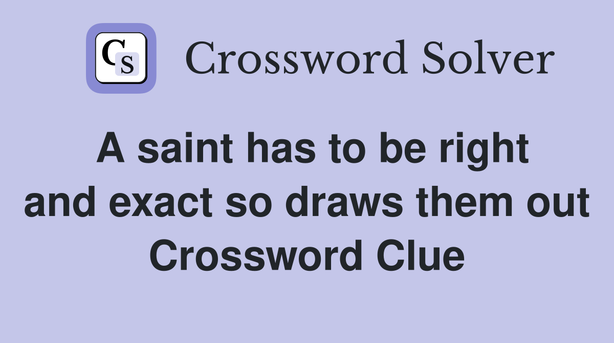 A saint has to be right and exact so draws them out Crossword Clue