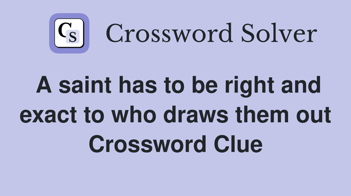 A saint has to be right and exact to who draws them out Crossword Clue
