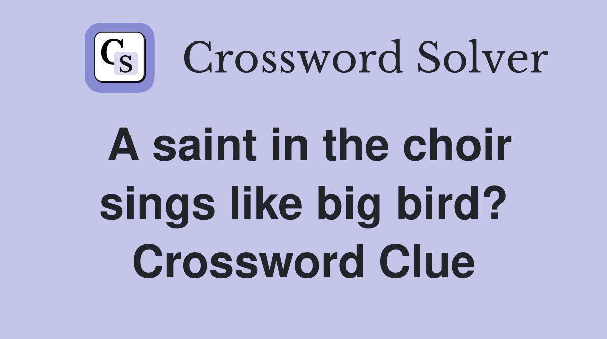 A saint in the choir sings like big bird? Crossword Clue