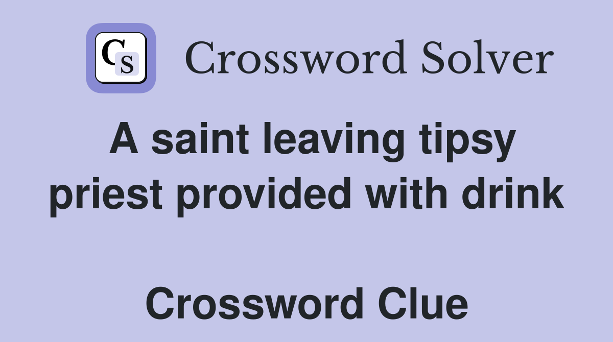 A saint leaving tipsy priest provided with drink  Crossword Clue