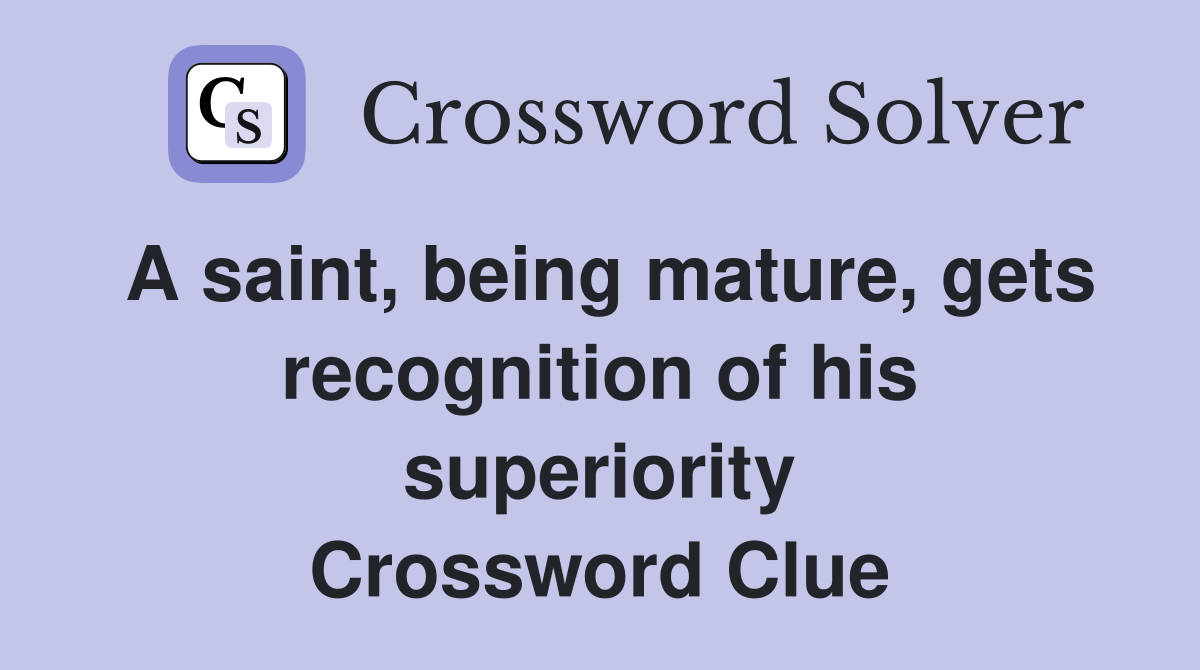 A saint, being mature, gets recognition of his superiority Crossword Clue