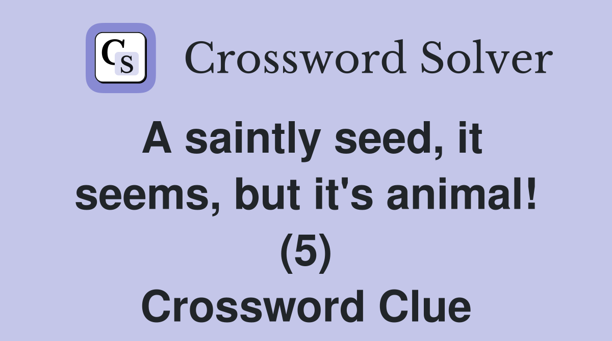 A saintly seed, it seems, but it's animal! (5) Crossword Clue