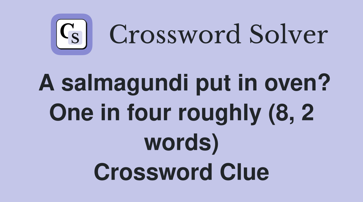 A salmagundi put in oven? One in four roughly (8, 2 words) Crossword Clue