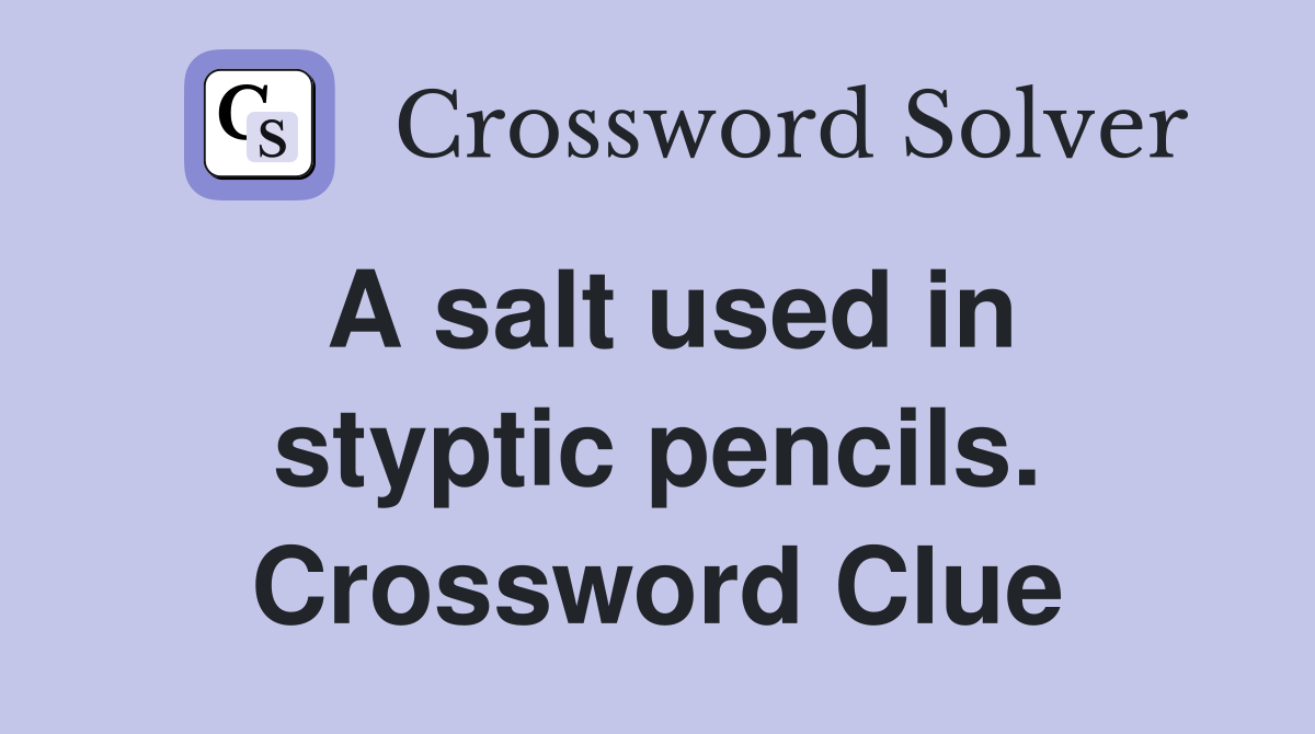 A salt used in styptic pencils. Crossword Clue