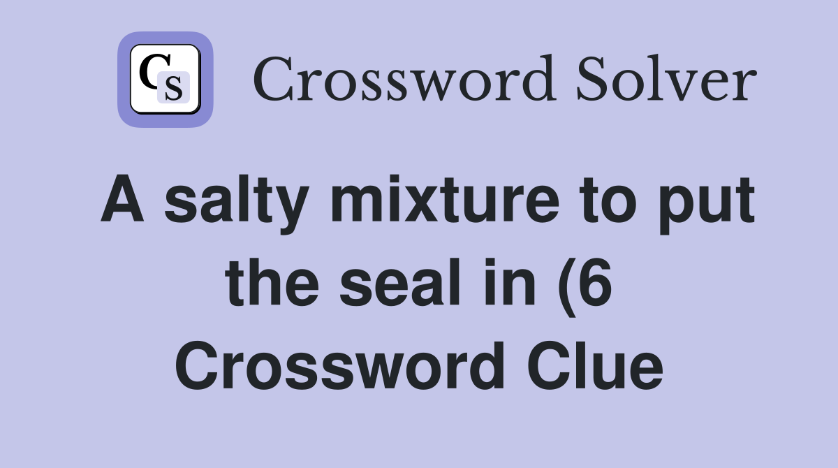 A salty mixture to put the seal in (6) Crossword Clue Answers A salty mixture to put the seal in (6) Crossword Clue Answers