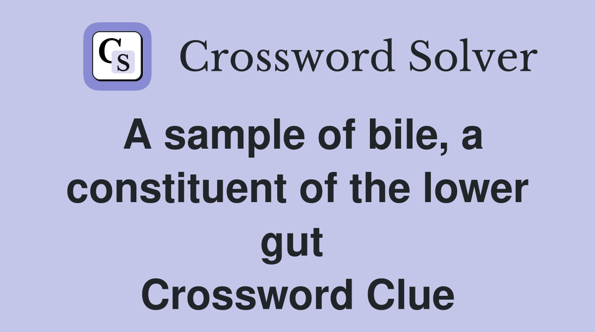 A sample of bile, a constituent of the lower gut  Crossword Clue