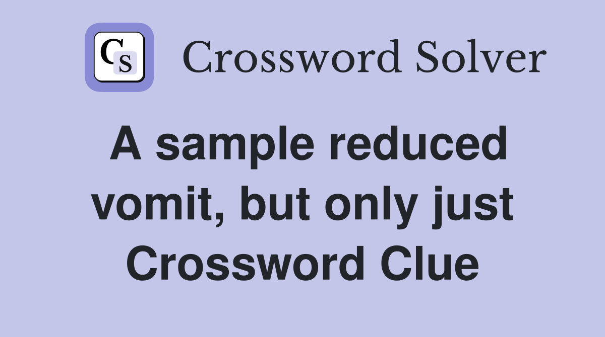 A sample reduced vomit, but only just Crossword Clue