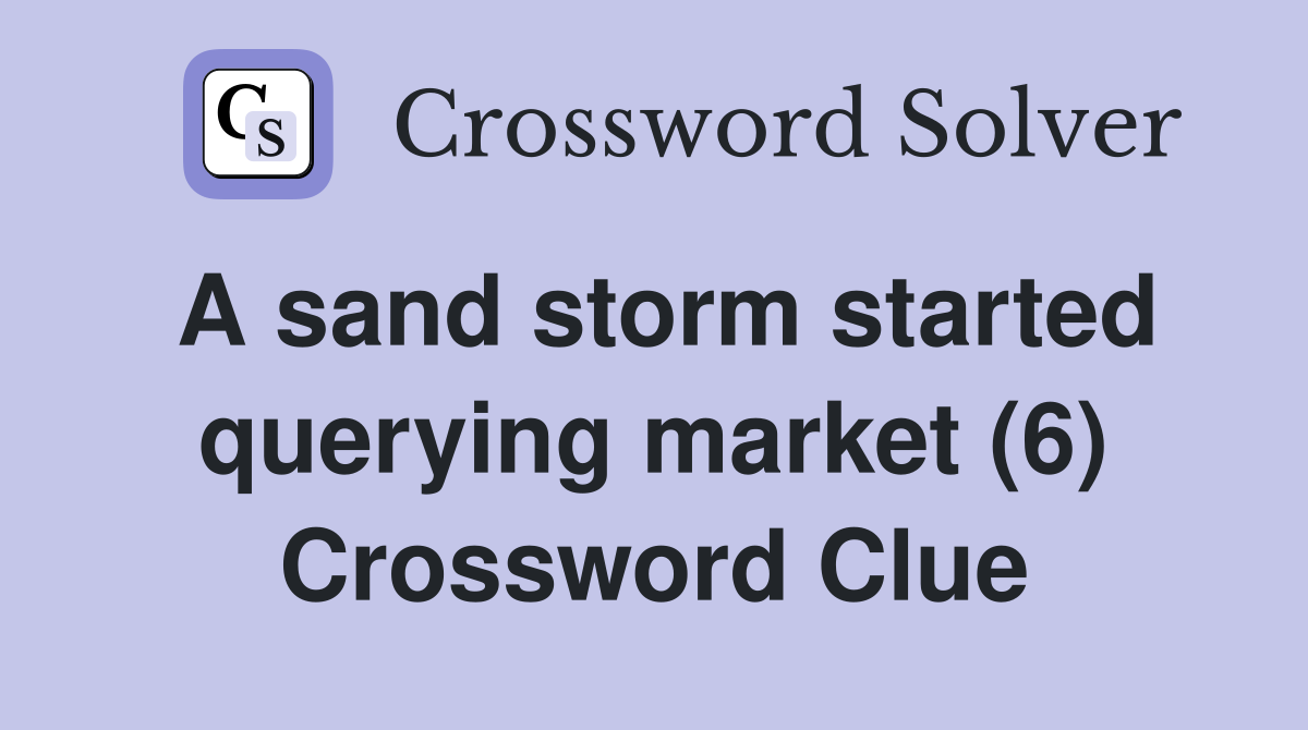 A sand storm started querying market (6) Crossword Clue