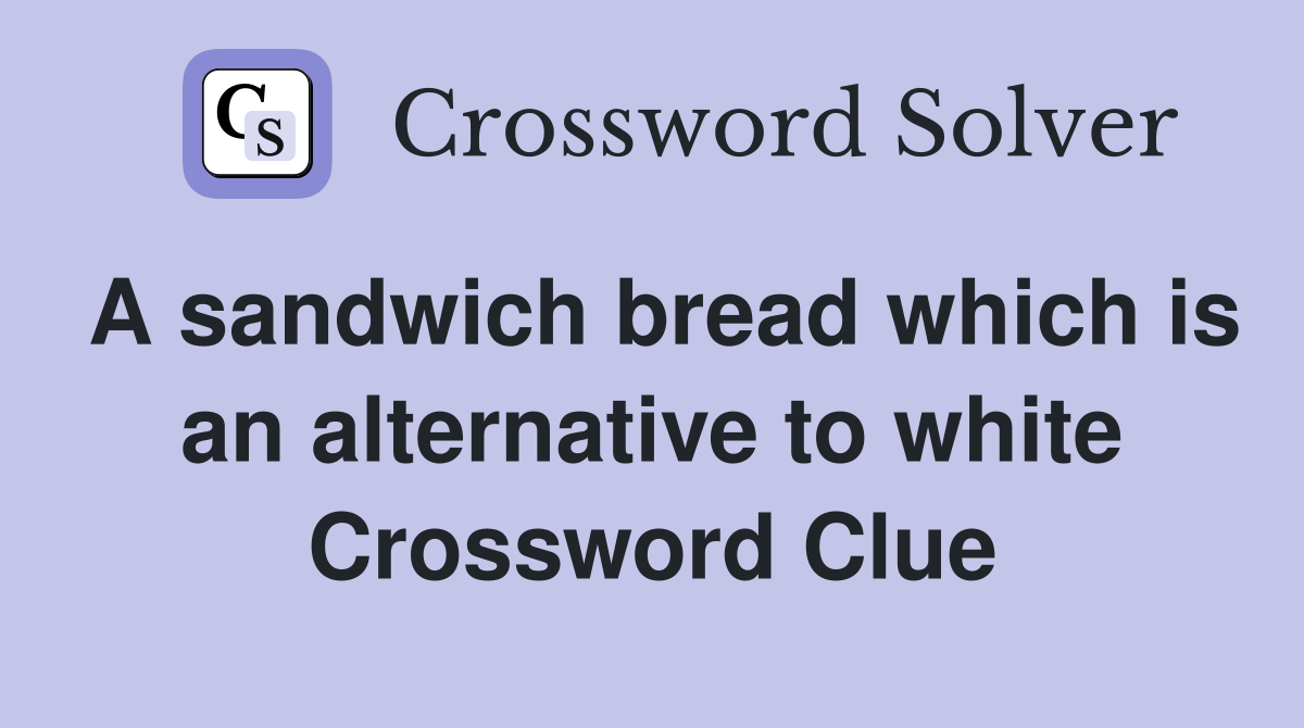 A sandwich bread which is an alternative to white Crossword Clue