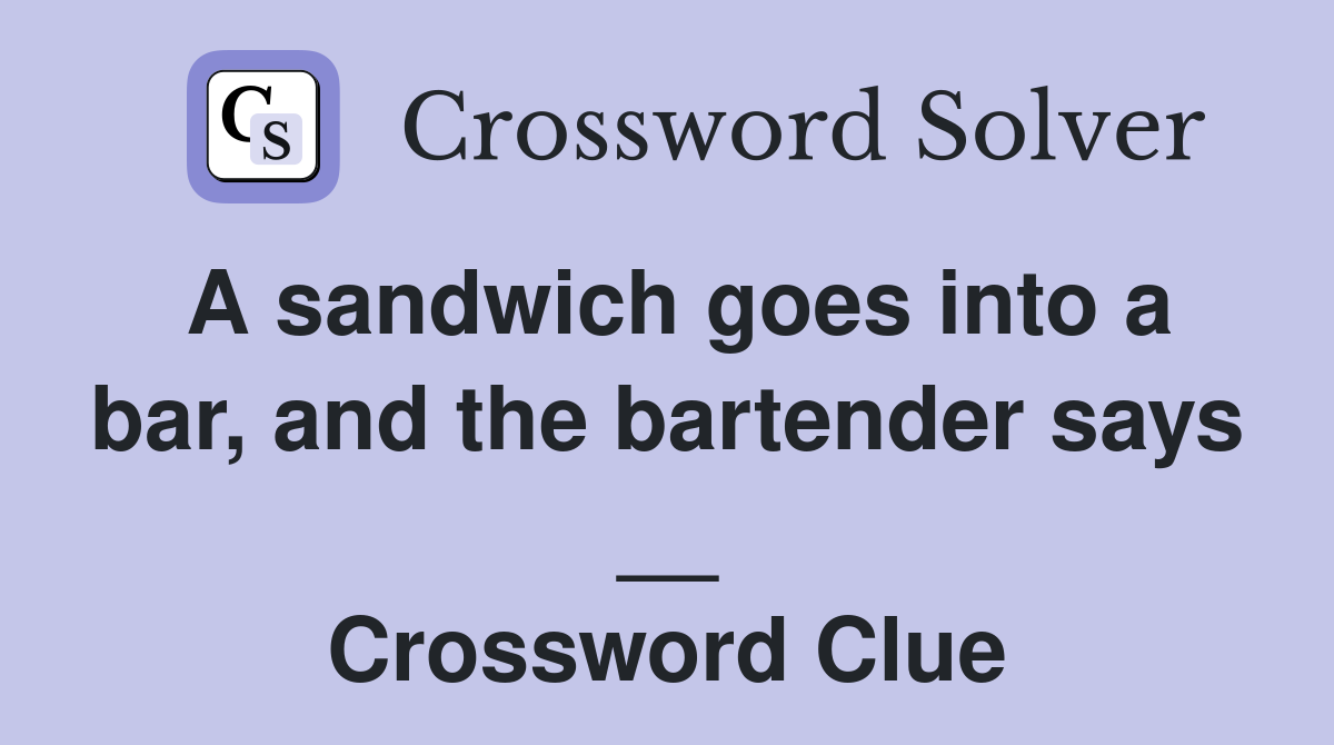 A sandwich goes into a bar, and the bartender says __ Crossword Clue