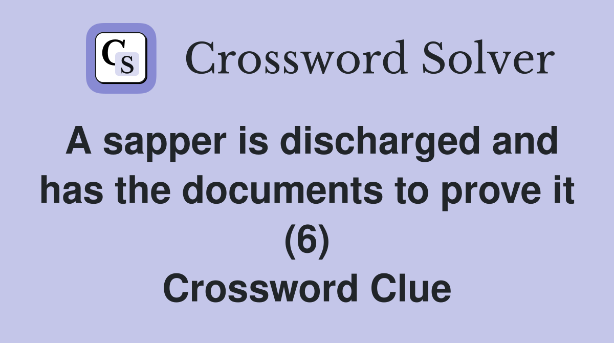 A sapper is discharged and has the documents to prove it (6) Crossword Clue