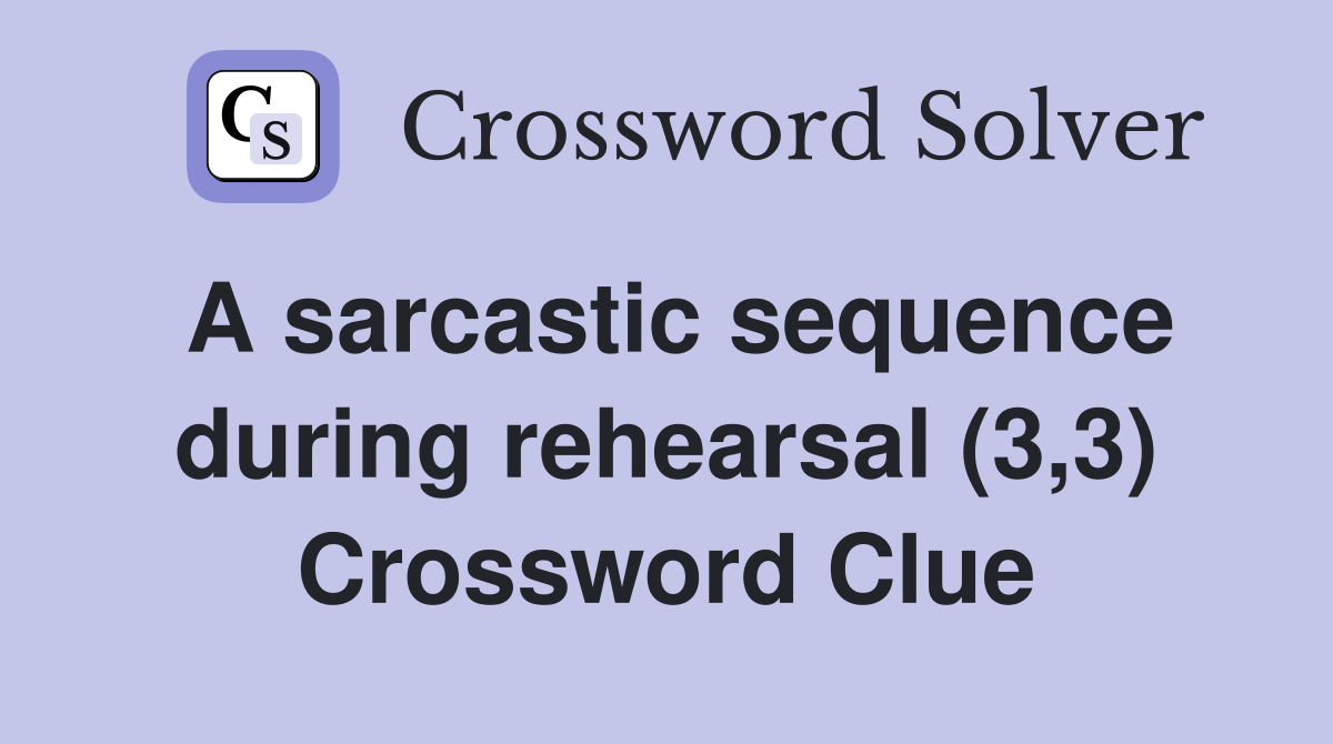 A sarcastic sequence during rehearsal (3,3) Crossword Clue