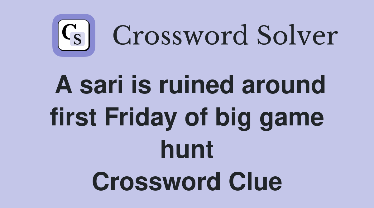 A sari is ruined around first Friday of big game hunt Crossword Clue