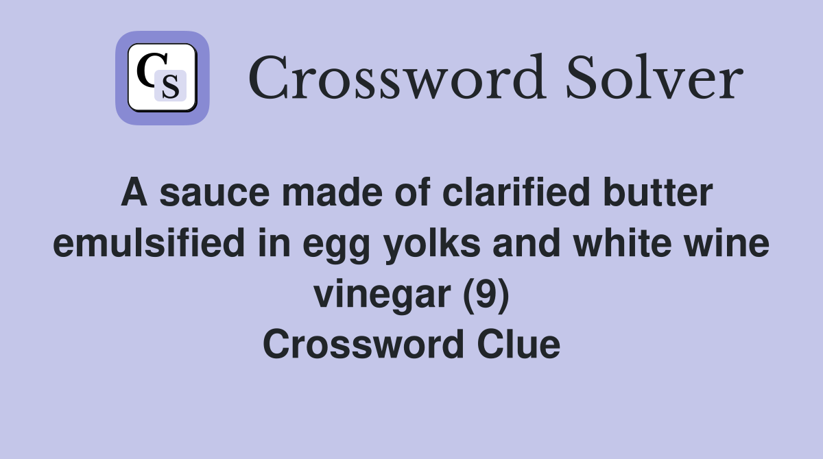 A sauce made of clarified butter emulsified in egg yolks and white wine vinegar (9) Crossword Clue