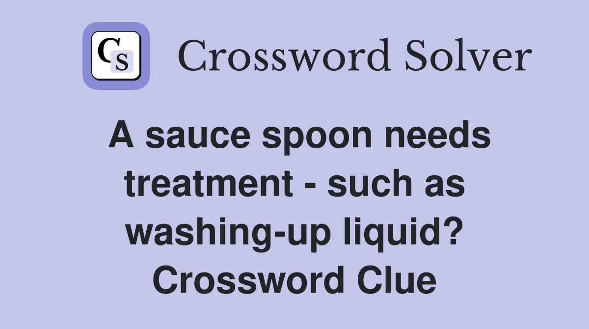 A sauce spoon needs treatment - such as washing-up liquid? Crossword Clue