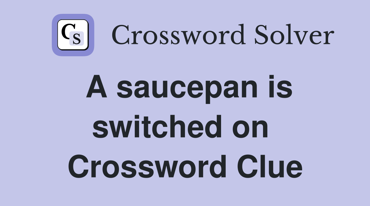 A saucepan is switched on  Crossword Clue