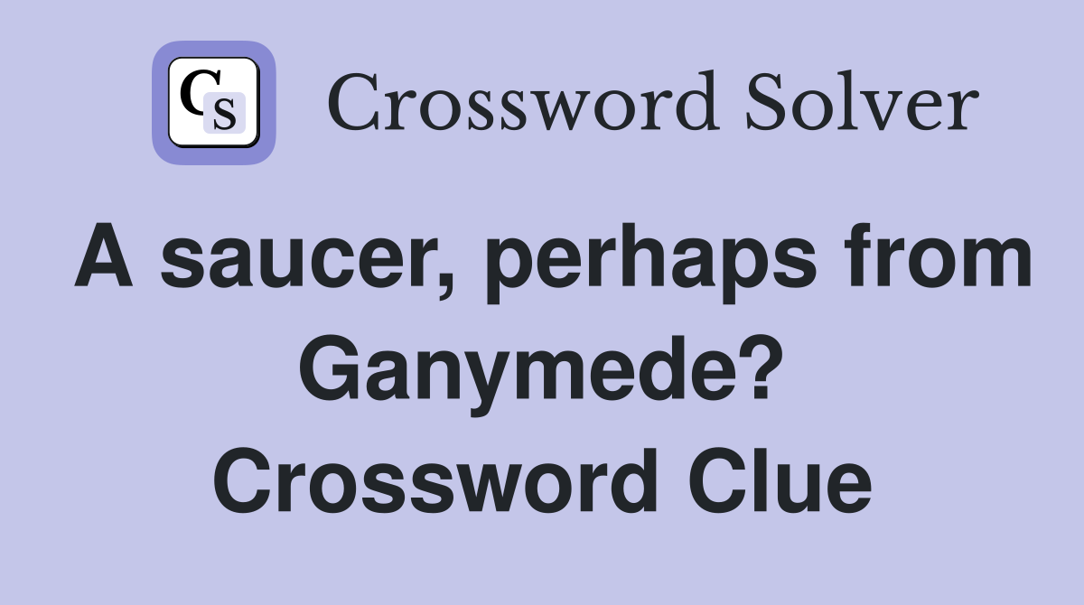 A saucer, perhaps from Ganymede? Crossword Clue