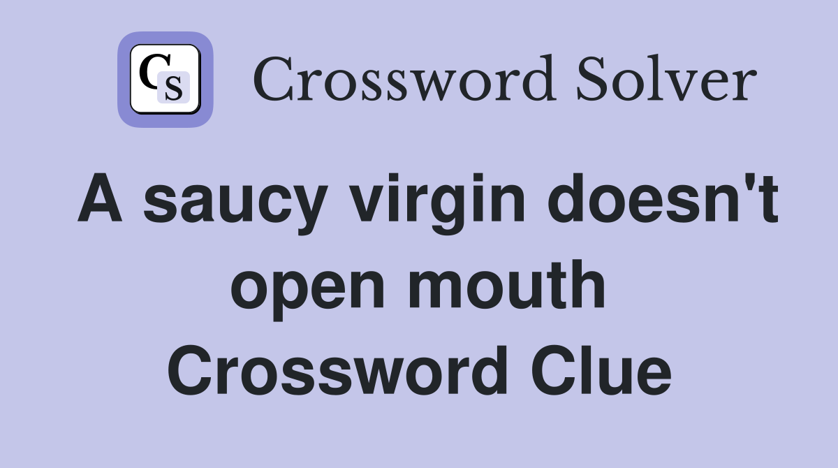 A saucy virgin doesn't open mouth Crossword Clue