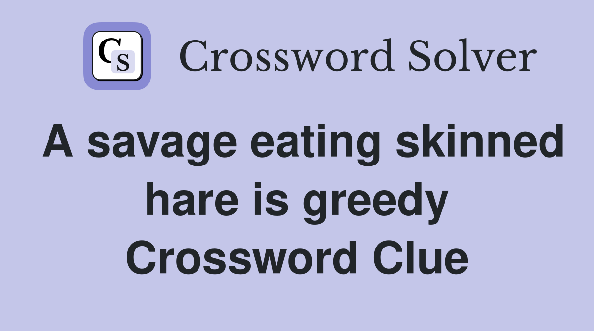 A savage eating skinned hare is greedy Crossword Clue