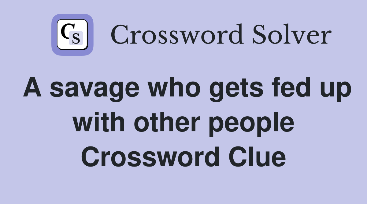 A savage who gets fed up with other people Crossword Clue