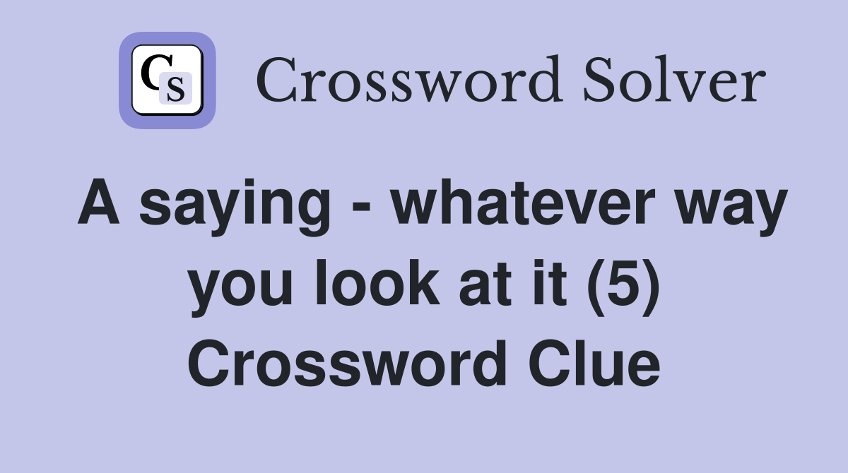 A saying - whatever way you look at it (5) Crossword Clue