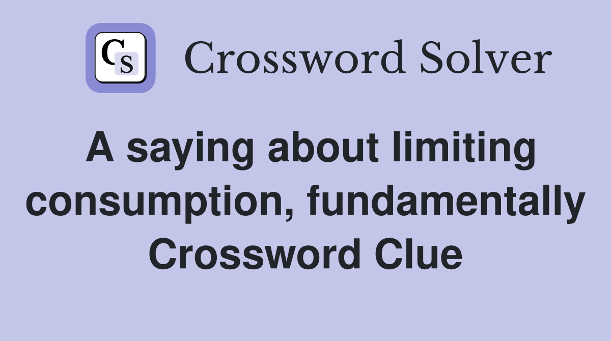 A saying about limiting consump­tion, fundamentally Crossword Clue
