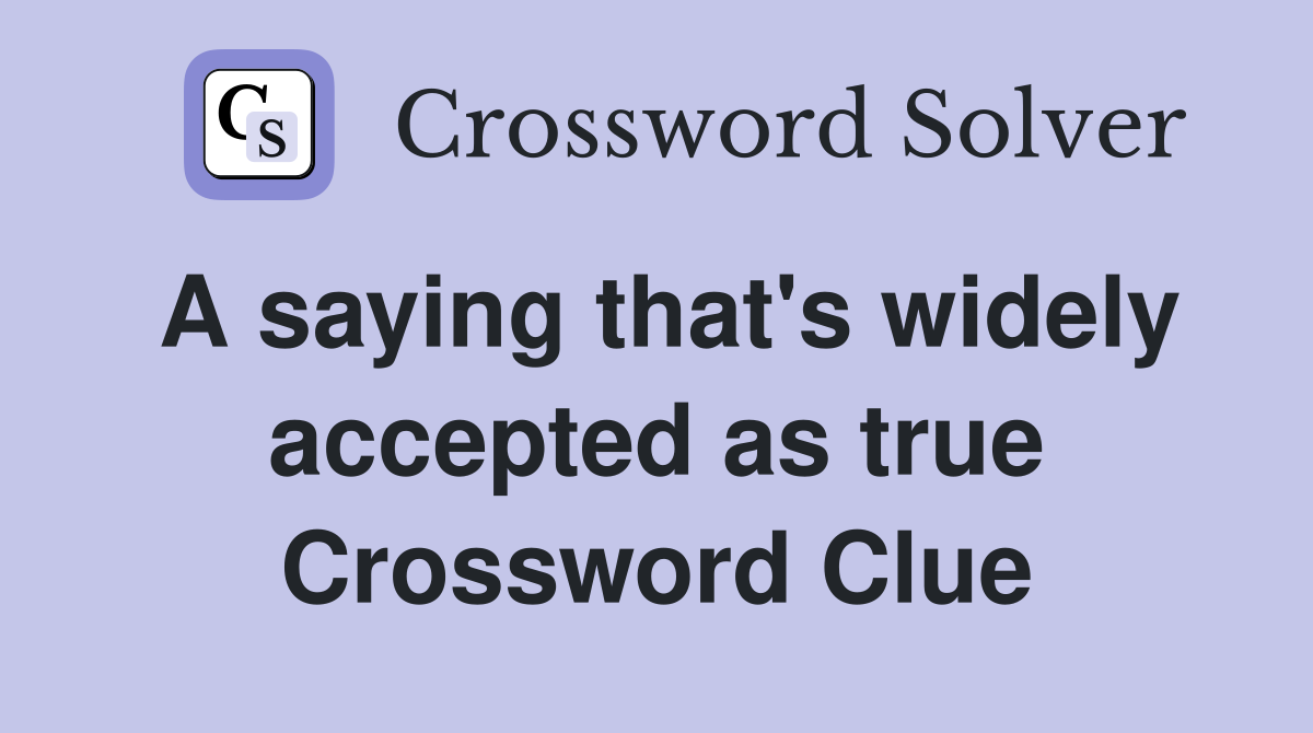 A saying that's widely accepted as true Crossword Clue