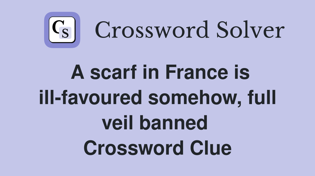 A scarf in France is ill-favoured somehow, full veil banned  Crossword Clue