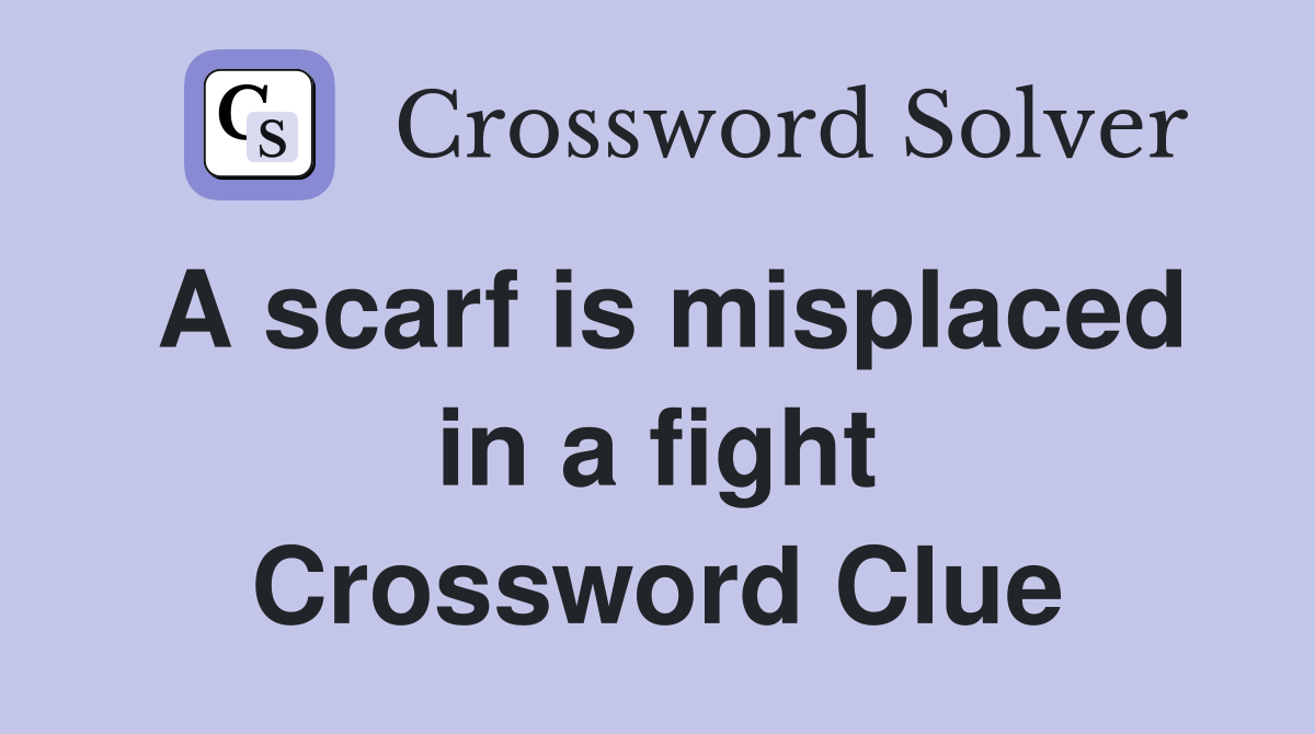 A scarf is misplaced in a fight Crossword Clue