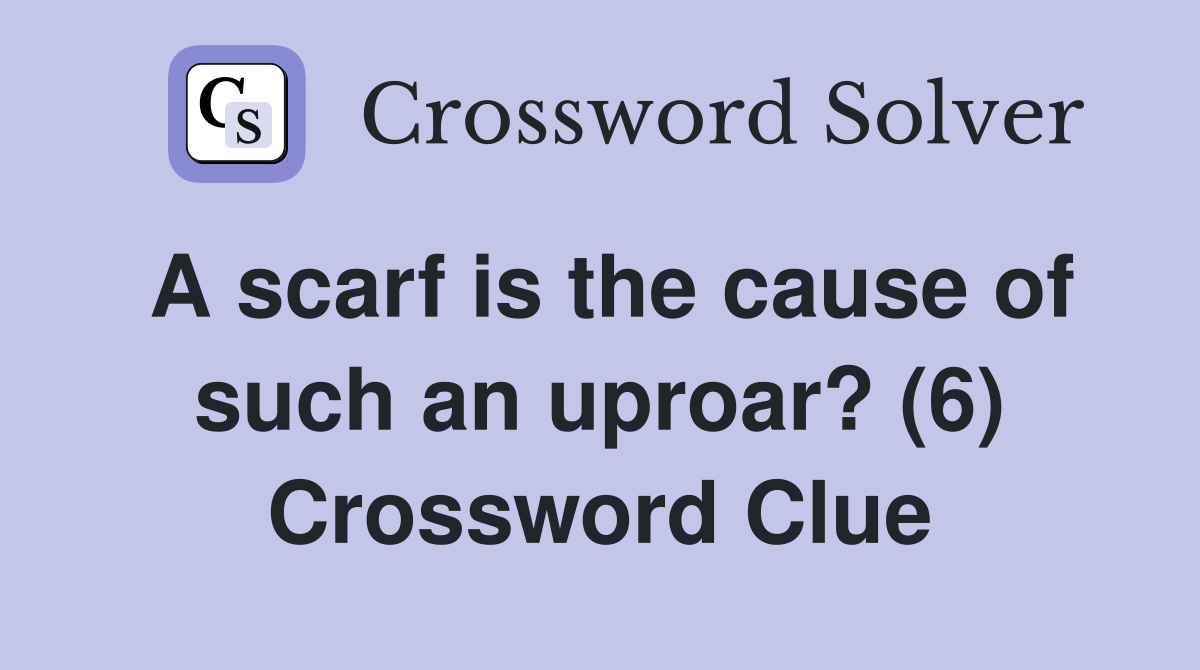 A scarf is the cause of such an uproar? (6) Crossword Clue