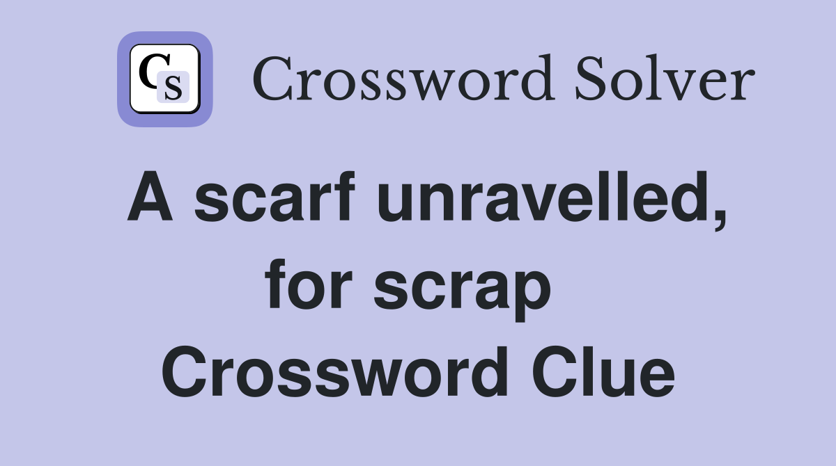 A scarf unravelled, for scrap  Crossword Clue