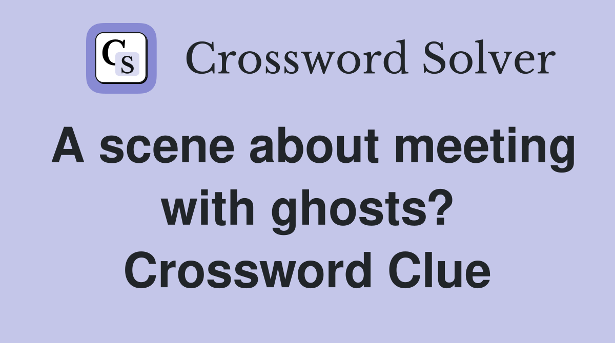 A scene about meeting with ghosts? Crossword Clue